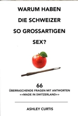 Warum haben die Schweizer so grossartigen Sex ? : 66 überraschende Fragen mit Antworten made in Switzerland - Ashley, Curtis
