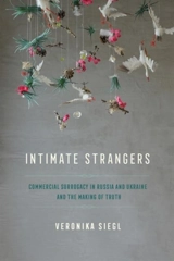 Intimate Strangers : Commercial Surrogacy in Russia and Ukraine and the Making of Truth - Siegl, Veronika
