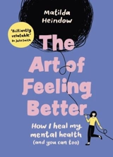 The Art of Feeling Better : How I heal my mental health (and you can too) - Heindow, Matilda