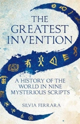 The Greatest Invention : A History of the World in Nine Mysterious Scripts - Silvia Ferrara