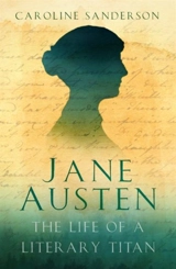 Jane Austen : The Life of a Literary Titan - Sanderson, Caroline