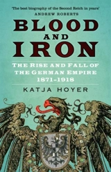 Blood and Iron : The Rise and Fall of the German Empire 1871-1918 - Hoyer, Katja