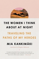 The Women I Think About at Night : Traveling the Paths of My Heroes - Mia Kankimäki