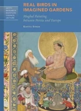 Real Birds in Imagined Gardens : Mughal Painting Between Persia Europe - Kavita Singh