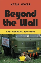 Beyond the Wall : East Germany, 1949-1990 - Hoyer, Katja