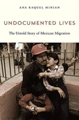 Undocumented Lives : The Untold Story of Mexican Migration - Ana Raquel Minian