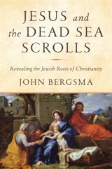 Jesus and the Dead Sea Scrolls : Revealing the Jewish Roots of Christianity - John Sietze Bergsma