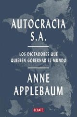 Autocracia S.A. : Los dictadores que quieren gobernar el mundo; - Anne Applebaum