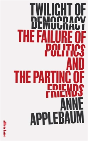Twilight of Democracy : The Failure of Politics and the Parting of Friends - Anne Applebaum