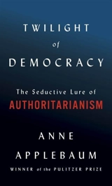 Twilight of Democracy : The Seductive Lure of the Authoritarian State - Anne Applebaum