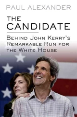 The Candidate : Behind John Kerry's Remarkable Run for the White House - Paul Alexander