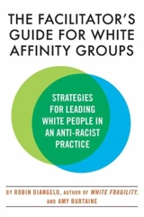The Facilitator's Guide for White Affinity Groups : Strategies for Leading White People in an Anti-Racist Practice - Robin J. DiAngelo