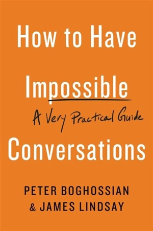 How To Have Impossible Conversations : A Very Practical Guide - Boghossian, Peter