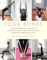 Yoga Bones : A Comprehensive Guide to Managing Pain and Orthopedic Injuries - Laura Staton