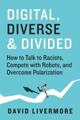 Digital, Diverse & Divided : How to Talk to Racists, Compete With Robots, and Overcome Polarization - David Livermore