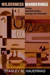 Wilderness Wanderings : Probing Twentieth-Century Theology and Philosophy - Stanley Hauerwas