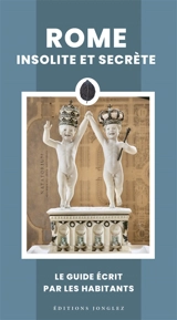 Rome insolite et secrète : le guide écrit par le habitants - Ginevra Lovatelli