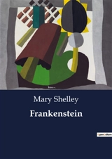 Frankenstein : A Study of Creation and Consequence in Mary Shelley's Gothic Masterpiece - Shelley, Mary