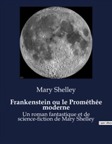 Frankenstein ou le Prométhée moderne : Les origines de la quête scientifique et ses conséquences tragiques - Shelley, Mary