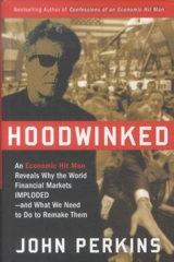 Hoodwinked : An Economic Hit Man Reveals Why the World Financial Markets Imploded - Perkins, John