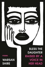 Bless the Daughter Raised by a Voice in Her Head : Poems - Warsan Shire