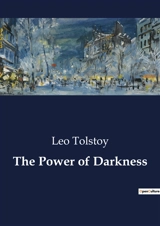 The Power of Darkness : A Drama of Deception and Desperation in Rural Russia - Tolstoy, Leo