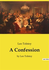 A Confession : by Leo Tolstoy - Tolstoy, Leo