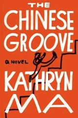 The Chinese Groove : A Novel - Ma, Kathryn