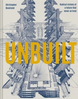 Unbuilt : Radical visions of a future that never arrived - Beanland, Christopher