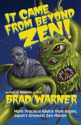 It Came From Beyond Zen : More Practical Advice From Dogen Japan's Greatest Zen Master - Brad Warner
