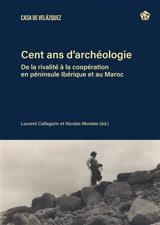 Cent ans d'archéologie : de la rivalité à la coopération en péninsule Ibérique et au Maroc