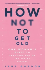 How Not To Get Old - Gordon, Jane Anna Cornell, Drucilla