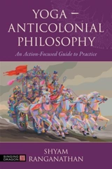 Yoga : Anticolonial Philosophy : An Action-Focused Guide to Practice - Shyam Ranganathan