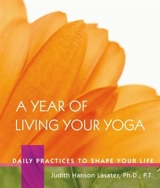 Year of Living Your Yoga : Daily Practices to Shape Your Life - Judith Hanson Lasater