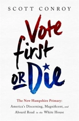 Vote First Or Die : The New Hampshire Primary : America s Discerning, Magnificent, Absurd - Conroy, Scott