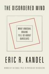 The Disordered Mind : What Unusual Brains Tell Us About Ourselves - Kandel, Eric R.