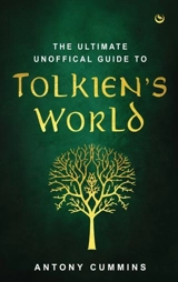 The Ultimate Unofficial Guide to Tolkien's World - Antony Cummins
