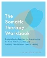 The Somatic Therapy Workbook - Shapiro, Livia