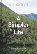 Simpler Life : A Guide to Greater Serenity, Case, and Clarity - The School of Life