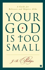 Your God Is Too Small : A Guide for Believers and Skeptics Alike - Phillips, J. B.