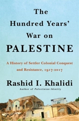 The Hundred Years War on Palestine : A History of Settler Colonialism and Resistance, 1917-2017 - Khalidi, Rashid I