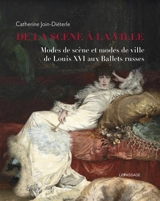 De la scène à la ville : modes de scène et modes de ville de Louis XVI aux Ballets russes - Catherine Join-Diéterle