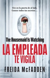 The Housemaid Is Watching (La empleada te vigila) - Freida McFadden