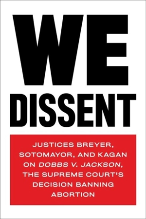 We Dissent : Justices Breyer, Sotomayor, and Kagan on Dobbs v. Jackson, the - Stephen G. Breyer