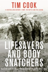 Lifesavers and Body Snatchers : Medical Care and the Struggle for Survival in the Great War - Tim Cook