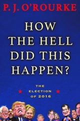 How the Hell Did This Happen ? : The Election of 2016 - P.J. O'Rourke