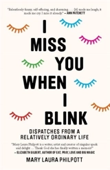 I Miss You When I Blink : Dispatches From a Relatively Ordinary Life - Philpott, Mary Laura