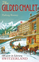 The Gilded Chalet : Off Piste in Literary Switzerland - Rooney, Padraig