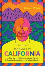 Foucault in California : A True Story Wherein the Great French Philosopher Drops Acid in the - Simeon Wade
