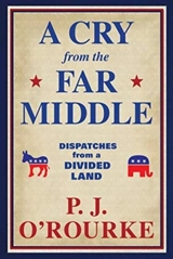 Cry From the Far Middle : Dispatches From a Divided Land - P.J. O'Rourke